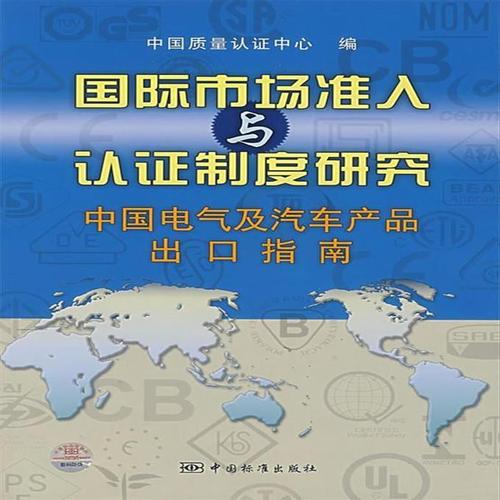 国际市场准入与认证制度研究 中国电气及汽车产品出口指南 中国